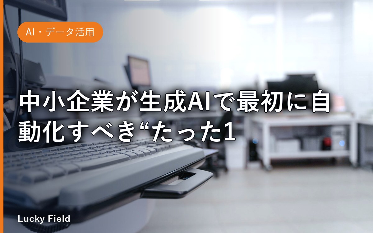 中小企業が生成AIで最初に自動化すべき“たった1つ”の業務