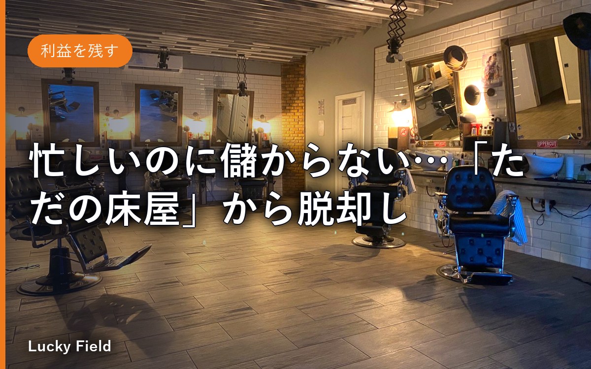 忙しいのに儲からない…「ただの床屋」から脱却し、感謝されながら単価を上げるための「マインドセット改革」